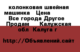 колонковая швейная машинка › Цена ­ 50 000 - Все города Другое » Продам   . Калужская обл.,Калуга г.